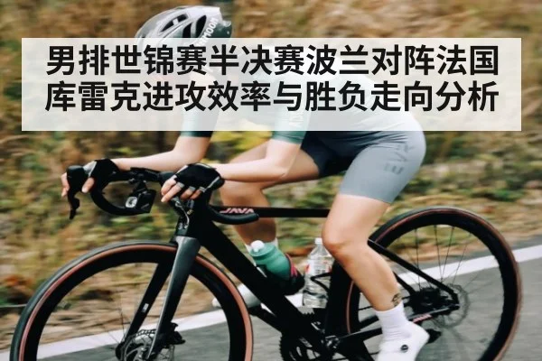 男排世锦赛半决赛波兰对阵法国库雷克进攻效率与胜负走向分析