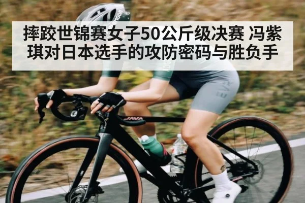 摔跤世锦赛女子50公斤级决赛 冯紫琪对日本选手的攻防密码与胜负手