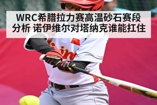 WRC希腊拉力赛高温砂石赛段分析 诺伊维尔对塔纳克谁能扛住