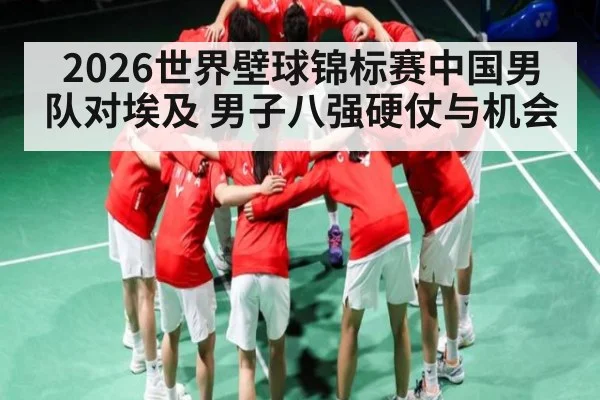 2026世界壁球锦标赛中国男队对埃及 男子八强硬仗与机会