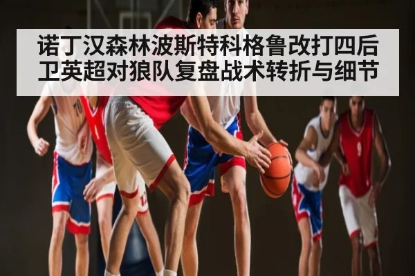 诺丁汉森林波斯特科格鲁改打四后卫英超对狼队复盘战术转折与细节