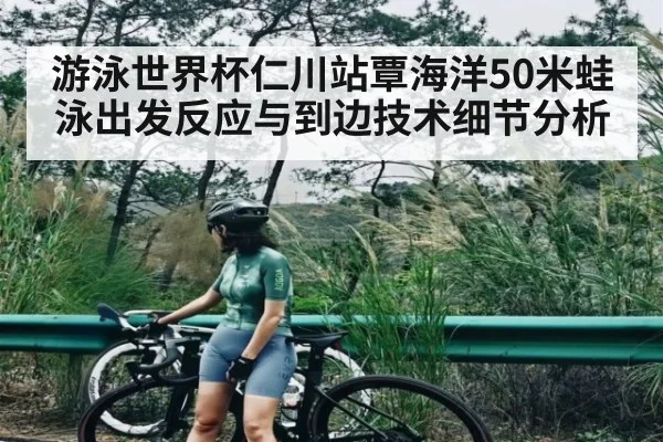 游泳世界杯仁川站覃海洋50米蛙泳出发反应与到边技术细节分析